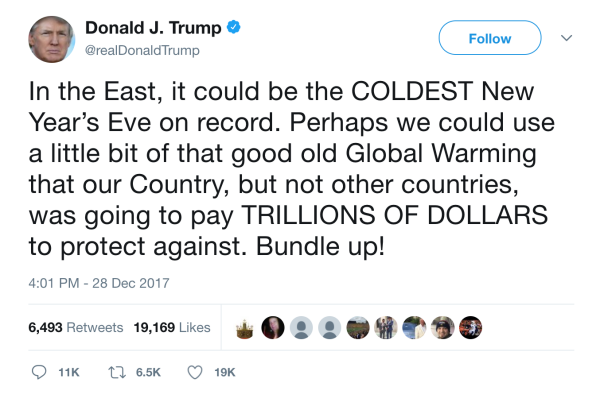 Trump tweet saying In the East, it could be the COLDEST New Year’s Eve on record. Perhaps we could use a little bit of that good old Global Warming that our Country, but not other countries, was going to pay TRILLIONS OF DOLLARS to protect against. Bundle up!