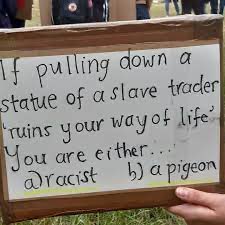 Photo reads: If pulling down a statue of a slave traders 'ruins your way of life' you are either... a) racist b) a pigeon