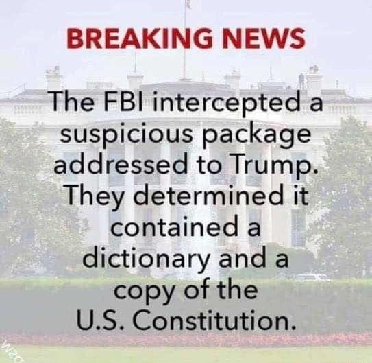 BREAKING NEWS - The FBI intercepted a suspicious package addressed to Trump. They determined it contained a dictionary and a copy of the U.S. Constitution.